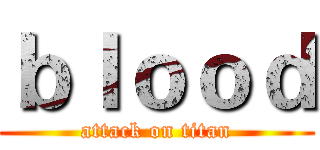 ｂｌｏｏｄ (attack on titan)