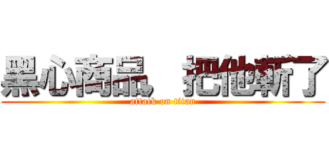 黑心商品，把他斬了 (attack on titan)