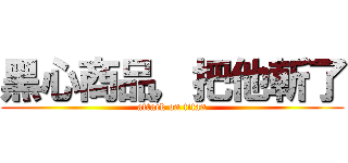 黑心商品，把他斬了 (attack on titan)