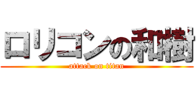 ロリコンの和樹 (attack on titan)