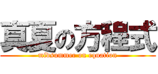真夏の方程式 (midsummer on equation)