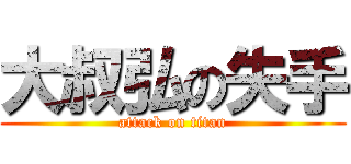 大叔弘の失手 (attack on titan)