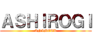ＡＳＨＩＲＯＧＩ (ANIMETK)
