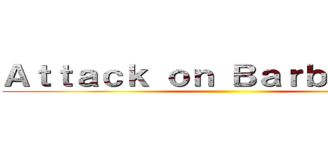 Ａｔｔａｃｋ ｏｎ Ｂａｒｂａｐａｐａ ()