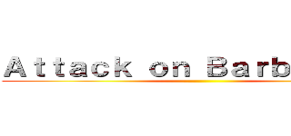 Ａｔｔａｃｋ ｏｎ Ｂａｒｂａｐａｐａ ()