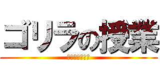 ゴリラの授業 (クソおもんない)