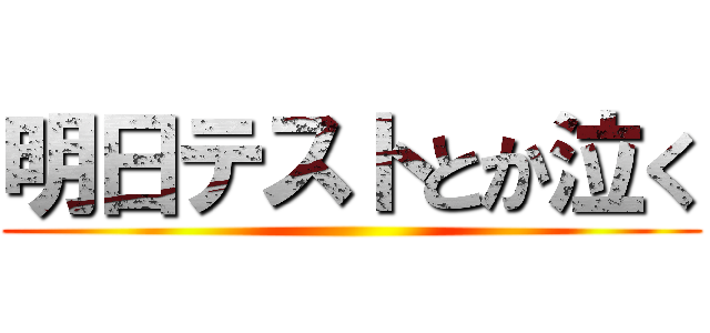 明日テストとか泣く ()