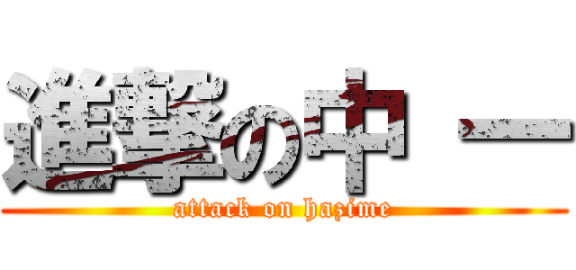 進撃の中 一 (attack on hazime)