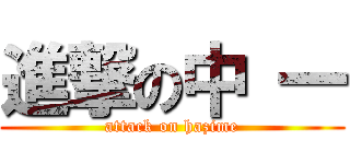 進撃の中 一 (attack on hazime)