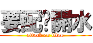 要配溫開水 (attack on titan)