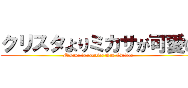 クリスタよりミカサが可愛い (Mikasa is prettier than Christa)