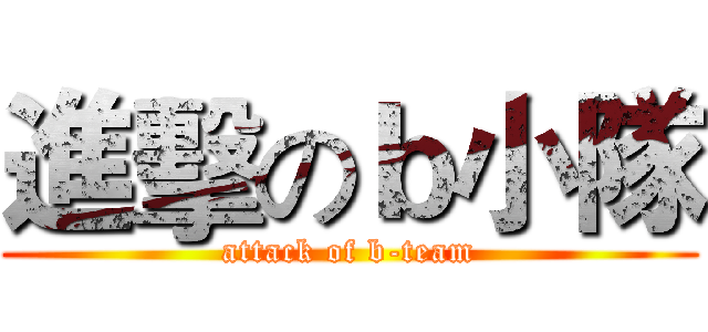 進擊のｂ小隊 (attack of b-team)
