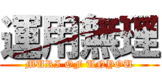 運用無理 (MURI OF UNYOU)