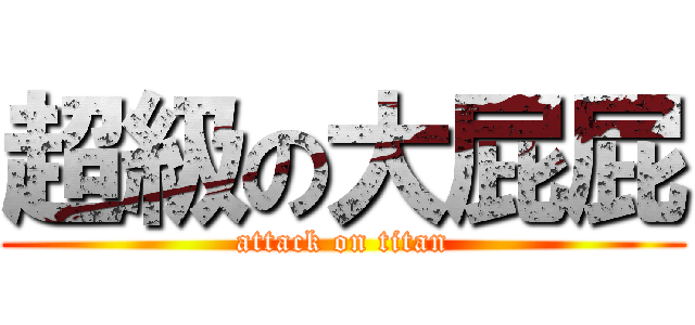 超級の大屁屁 (attack on titan)