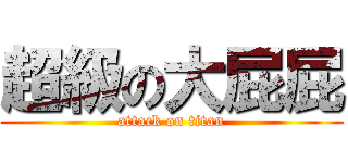 超級の大屁屁 (attack on titan)