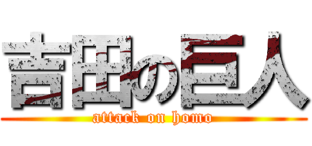 吉田の巨人 (attack on homo)