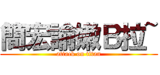 簡宏諭嫩Ｂ拉~ (attack on titan)