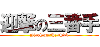 迎撃の三番手 (attack on the third)
