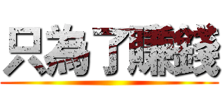 只為了賺錢 ()