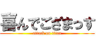 喜んでござまっす (attack on titan)