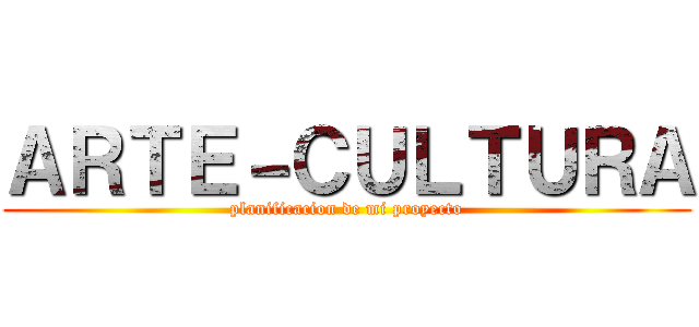 ＡＲＴＥ－ＣＵＬＴＵＲＡ (planificacion de mi proyecto)