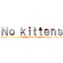 Ｎｏ ｋｉｔｔｅｎｓ (You smell)