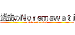 进击のＮｏｒｅｍａｗａｔｉ (attack on Noremawati)