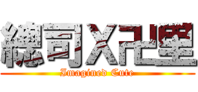 總司Ｘ卍里 (Imagined Cute)