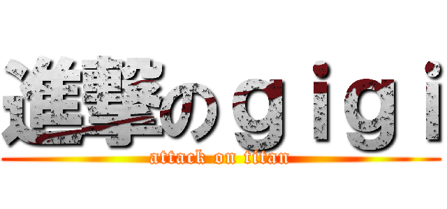 進撃のｇｉｇｉ (attack on titan)