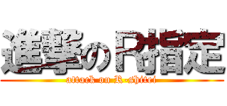 進撃のＲ指定 (attack on R-shitei)