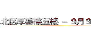 北区厚德楼五楼 － ９月９日晚８点 ()