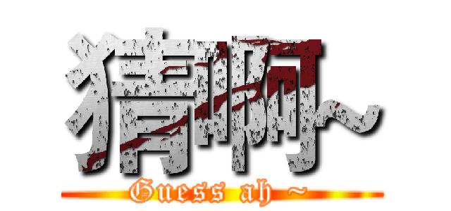 猜啊~ (Guess ah ~)