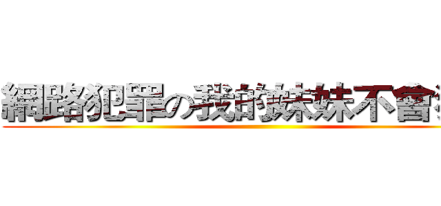 網路犯罪の我的妹妹不會犯罪  ()