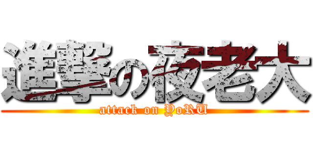 進撃の夜老大 (attack on YoRU)