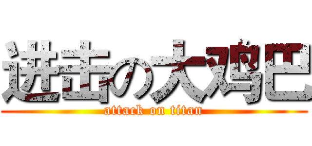 进击の大鸡巴 (attack on titan)