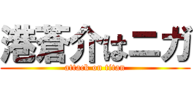 港蒼介はニガ (attack on titan)