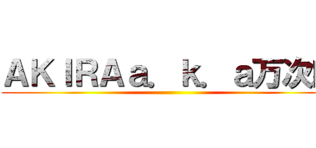 ＡＫＩＲＡａ．ｋ．ａ万次郎 ()