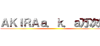 ＡＫＩＲＡａ．ｋ．ａ万次郎 ()