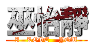 巫怡靜 (I   LOVE    YOU)