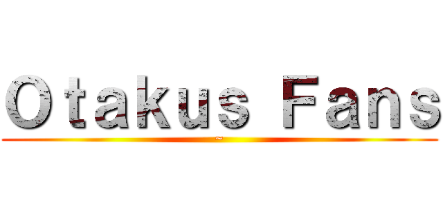 Ｏｔａｋｕｓ Ｆａｎｓ (~)