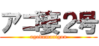 アゴ妻２号 (agodumanigou)