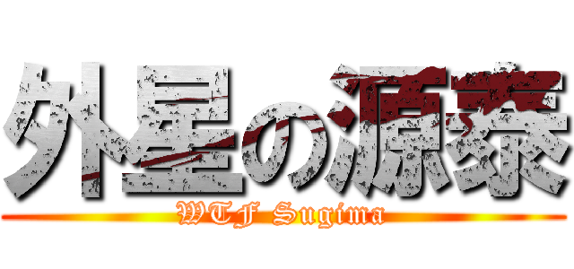 外星の源泰 (WTF Sugima)