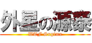 外星の源泰 (WTF Sugima)