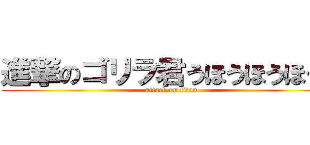 進撃のゴリラ君うほうほうほうほ (attack on titan)