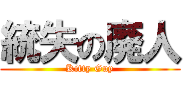 統失の廃人 (Kitty Guy)