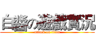 白醬の遊戲實況 (attack on titan)