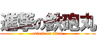 進撃の鉄砲丸 (attack on titan)