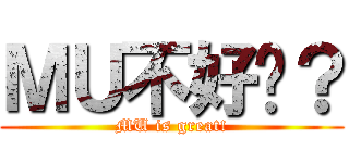ＭＵ不好嗎？ (MU is great!)