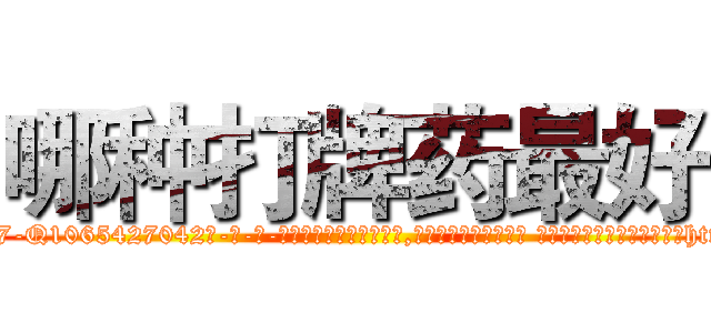 哪种打牌药最好 (哪种打牌药最好【电-话151x68344x817-Q1065427042元-吉-药-业】我们做的是长期生意,靠的是老客户长期支持 哪种打牌药最好在发表了一篇http://sngk.net/IURjHk

参考消息网我们做的是长期生意,靠的是老客户长期支持也许我们早该意识到，就连鲍勃·霍斯金斯（金球奖戏剧类电影男主角 
)