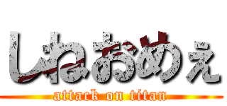 しねおめぇ (attack on titan)